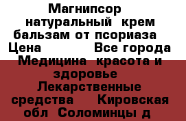 Магнипсор - натуральный, крем-бальзам от псориаза › Цена ­ 1 380 - Все города Медицина, красота и здоровье » Лекарственные средства   . Кировская обл.,Соломинцы д.